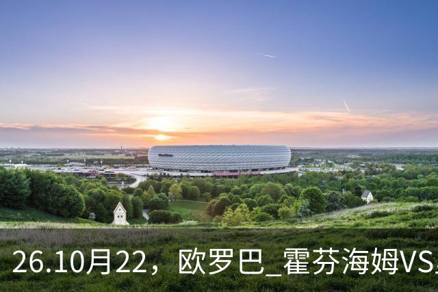 26.10月22，欧罗巴 霍芬海姆VS里昂 赛事分析
